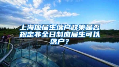 上海应届生落户政策是否规定非全日制应届生可以落户？