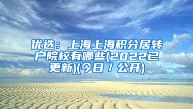 优选：上海上海积分居转户院校有哪些(2022已更新)(今日／公开)