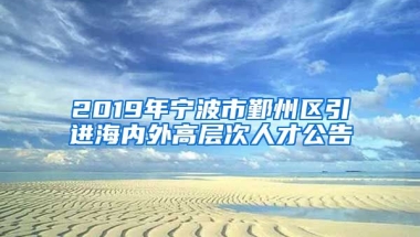 2019年宁波市鄞州区引进海内外高层次人才公告