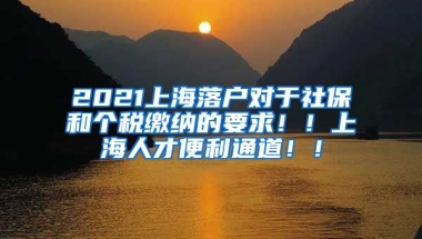 2021上海落户对于社保和个税缴纳的要求！！上海人才便利通道！！