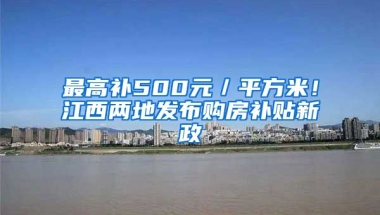 最高补500元／平方米！江西两地发布购房补贴新政