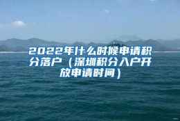 2022年什么时候申请积分落户（深圳积分入户开放申请时间）