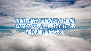 明明5年就可以落户上海，却花了7年！都怪自己不懂快速落户政策