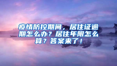 疫情防控期间，居住证逾期怎么办？居住年限怎么算？答案来了！