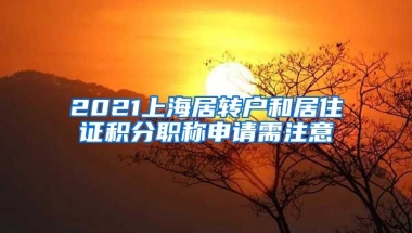 2021上海居转户和居住证积分职称申请需注意