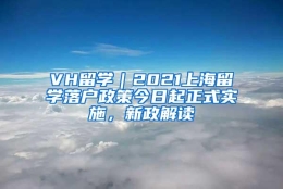 VH留学｜2021上海留学落户政策今日起正式实施，新政解读