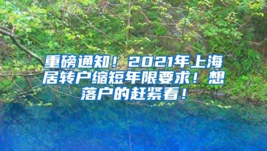 重磅通知！2021年上海居转户缩短年限要求！想落户的赶紧看！