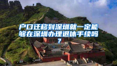 户口迁移到深圳就一定能够在深圳办理退休手续吗？