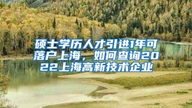 硕士学历人才引进1年可落户上海，如何查询2022上海高新技术企业