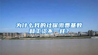 为什么我的社保缴费基数和工资不一样？