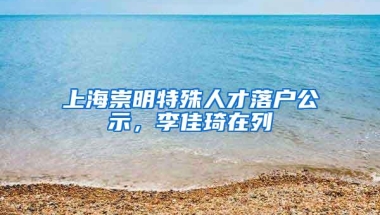 上海崇明特殊人才落户公示，李佳琦在列