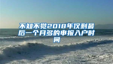 不知不觉2018年仅剩最后一个月多的申报入户时间