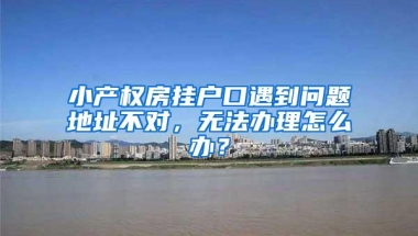 小产权房挂户口遇到问题地址不对，无法办理怎么办？