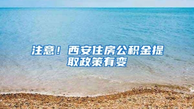 注意！西安住房公积金提取政策有变