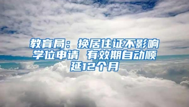 教育局：换居住证不影响学位申请 有效期自动顺延12个月