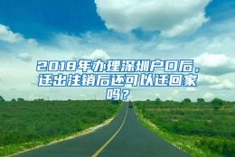 2018年办理深圳户口后，迁出注销后还可以迁回家吗？