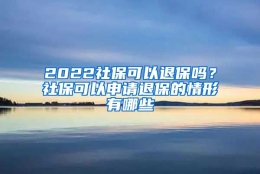 2022社保可以退保吗？社保可以申请退保的情形有哪些