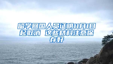 留学回国人员证明11月1日起取消 这些材料注意保存好