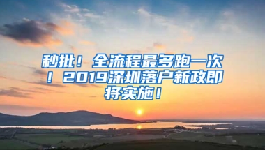 秒批！全流程最多跑一次！2019深圳落户新政即将实施！