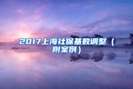 2017上海社保基数调整（附案例）