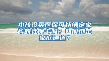 小孩没买医保可以绑定家长的社保卡吗？如何绑定家庭通道？