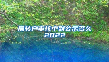 居转户审核中到公示多久2022