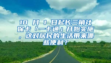 10 月 1 日起长三角社保卡「一卡通」开始实施，这对居民的生活带来哪些便利？