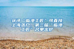 获评“临港工匠”可直接上海落户，第三届“临港工匠”名单出炉