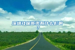 深圳社保断缴有什么影响？