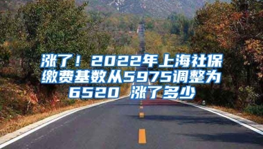 涨了！2022年上海社保缴费基数从5975调整为6520 涨了多少