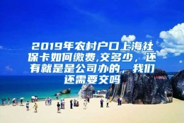 2019年农村户口上海社保卡如何缴费,交多少，还有就是是公司办的，我们还需要交吗