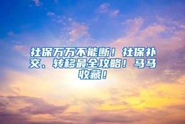 社保万万不能断！社保补交、转移最全攻略！马马收藏！