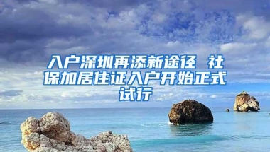 入户深圳再添新途径 社保加居住证入户开始正式试行