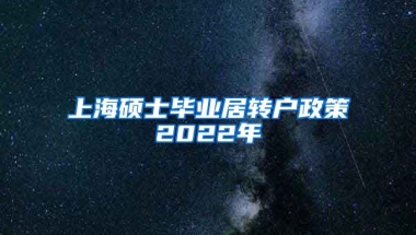 上海硕士毕业居转户政策2022年