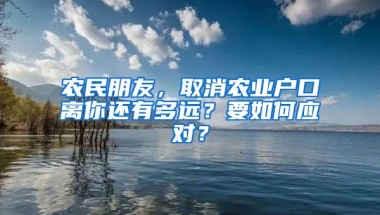 农民朋友，取消农业户口离你还有多远？要如何应对？