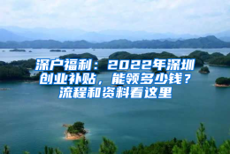 深户福利：2022年深圳创业补贴，能领多少钱？流程和资料看这里