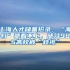 上海人才储备招录，“海归”都看不上，部分985高校被“歧视”