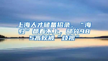 上海人才储备招录，“海归”都看不上，部分985高校被“歧视”