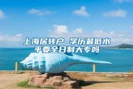 上海居转户 学历最低水平要全日制大专吗