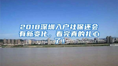 2018深圳入户社保还会有新变化，看完真的扎心了！