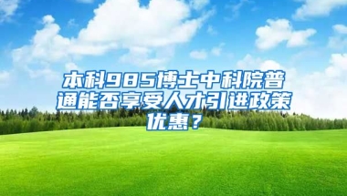 本科985博士中科院普通能否享受人才引进政策优惠？