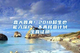 喜大普奔！2018超生也能入深户，不再核查计划生育证明