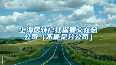 上海居转户社保要交在总公司（不能是分公司）