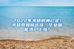 2022年考研时间已定！考研党如何选择，毕业就能落户上海？