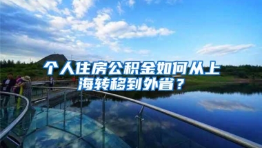 个人住房公积金如何从上海转移到外省？