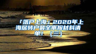 「落户上海」2020年上海居转户最全申报材料清单！（三）