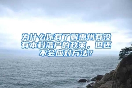 为什么你有了解惠州有没有本科落户的政策，但还不会应对方法？