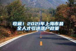 收藏！2021年上海市最全人才引进落户政策