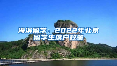 海滨留学：2022年北京留学生落户政策