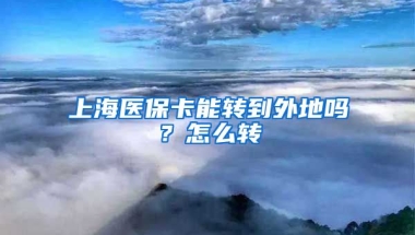 上海医保卡能转到外地吗？怎么转